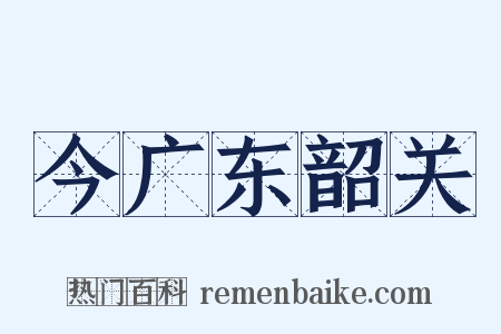今广东韶关是什么意思的图片